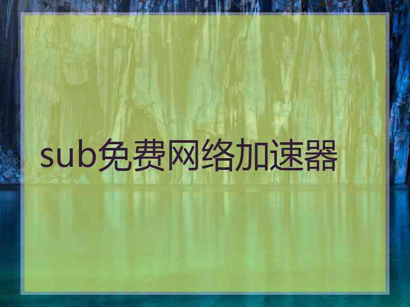 sub免费网络加速器