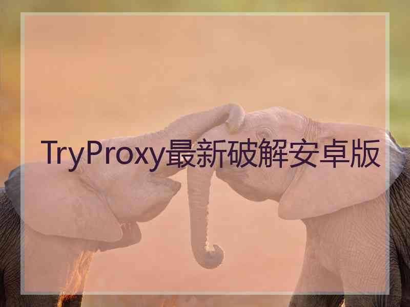 TryProxy最新破解安卓版