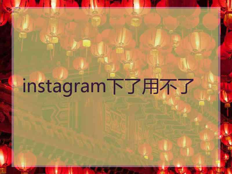 instagram下了用不了