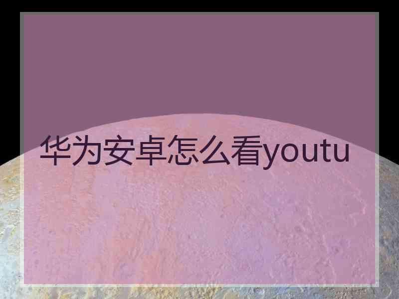 华为安卓怎么看youtu