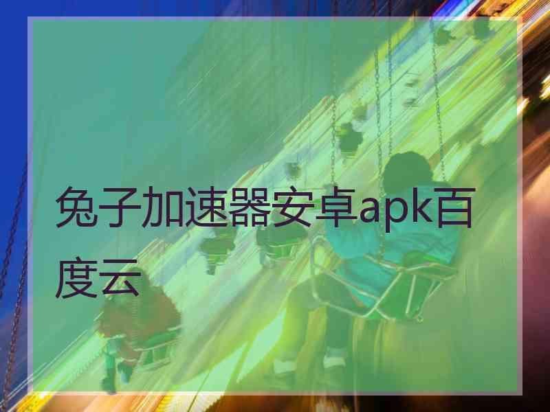 兔子加速器安卓apk百度云