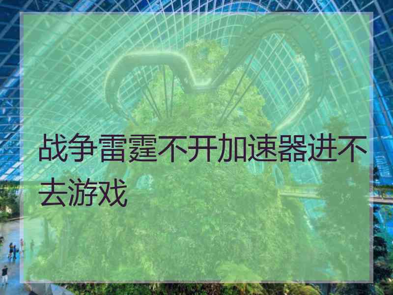 战争雷霆不开加速器进不去游戏