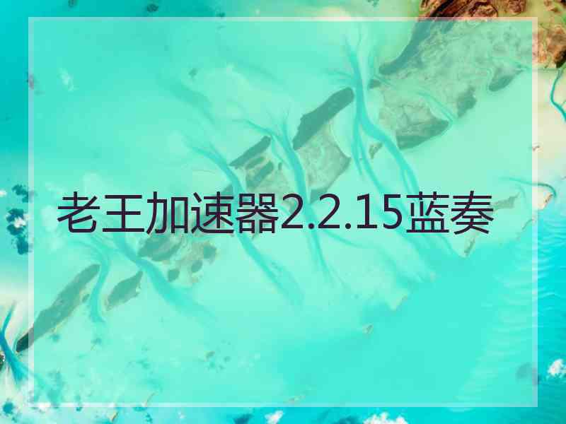 老王加速器2.2.15蓝奏