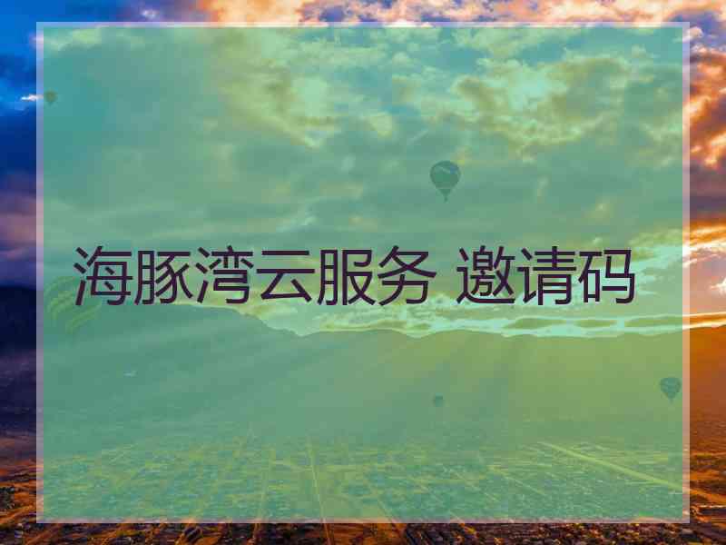 海豚湾云服务 邀请码