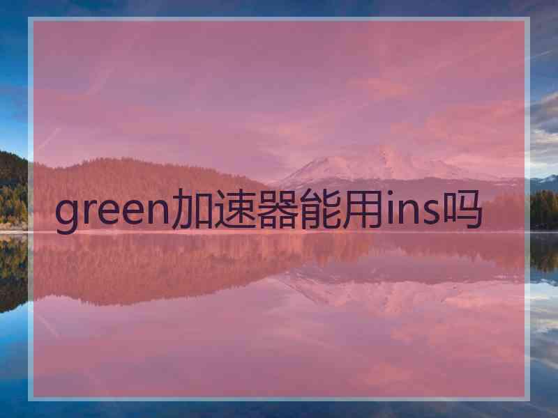 green加速器能用ins吗