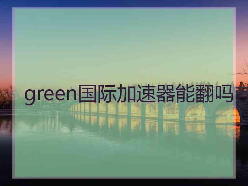 green国际加速器能翻吗