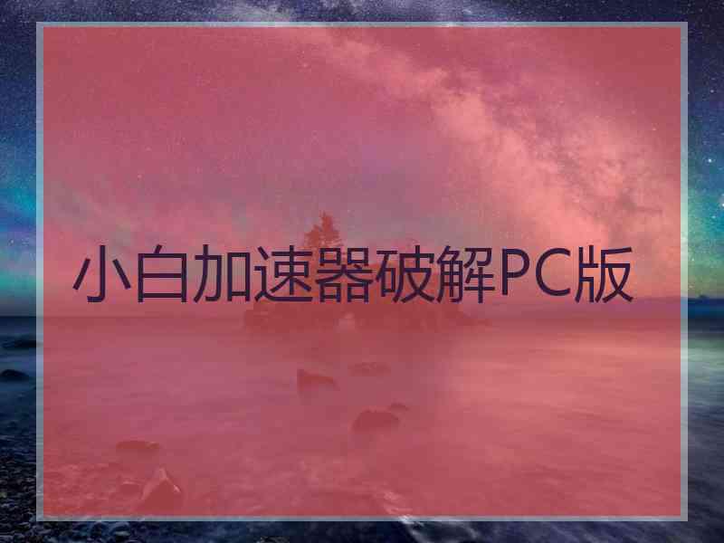 小白加速器破解PC版