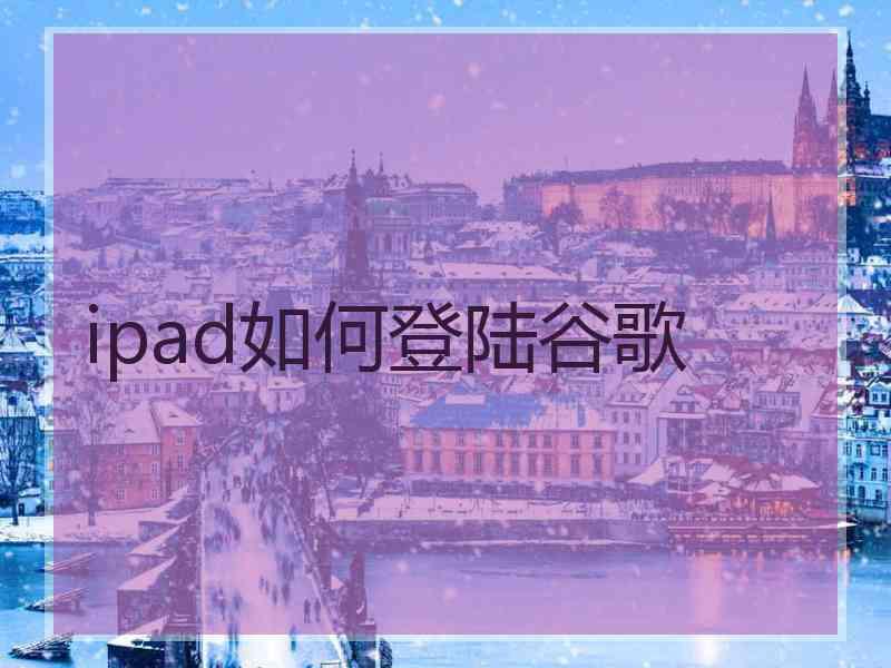 ipad如何登陆谷歌