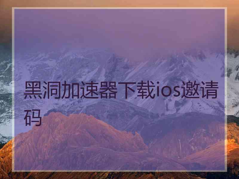 黑洞加速器下载ios邀请码