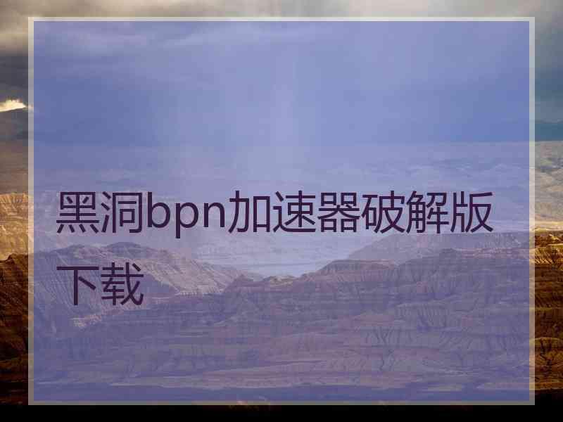 黑洞bpn加速器破解版下载