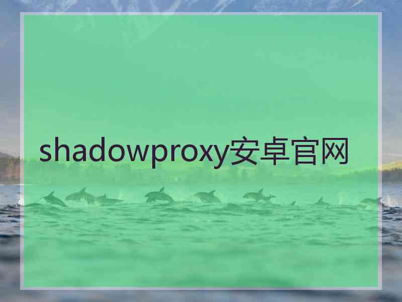 shadowproxy安卓官网