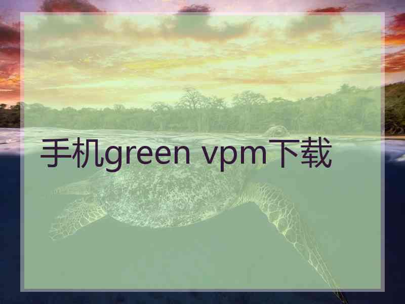 手机green vpm下载