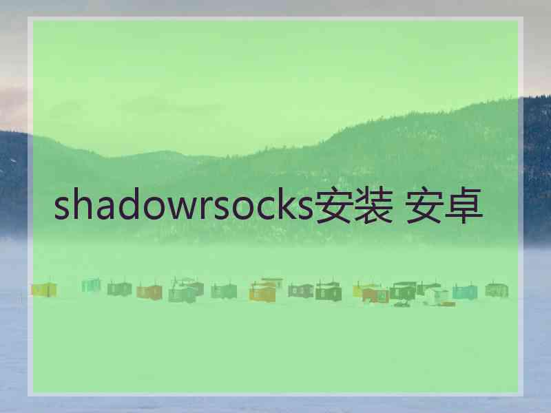 shadowrsocks安装 安卓