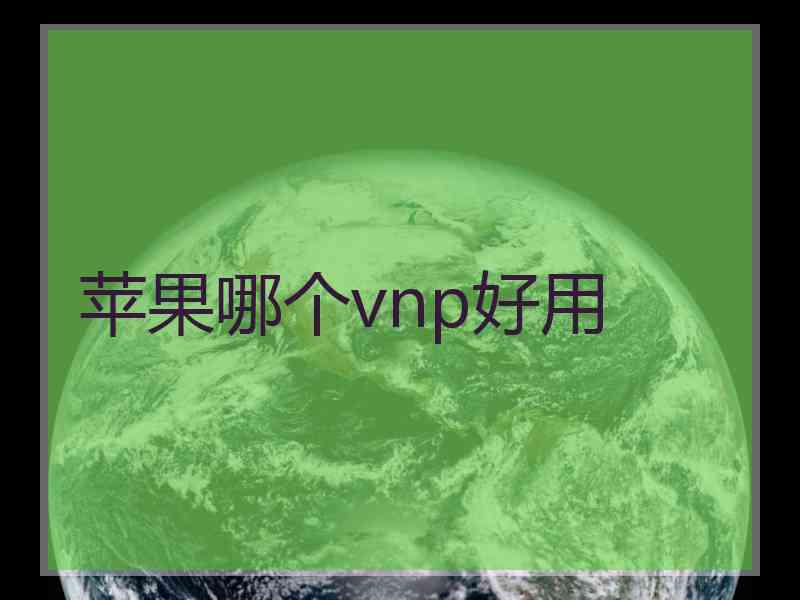 苹果哪个vnp好用