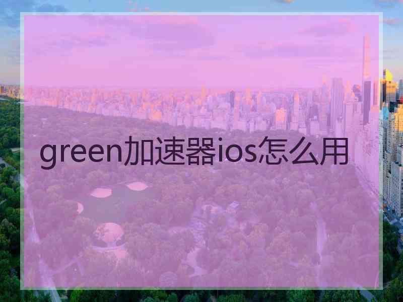 green加速器ios怎么用